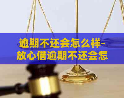 逾期不还会怎么样-放心借逾期不还会怎么样