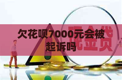 欠花呗7000元会被起诉吗