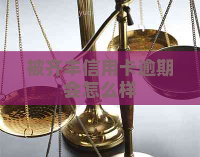 被齐丰信用卡逾期会怎么样