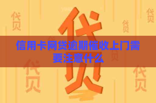 信用卡网贷逾期上门需要注意什么