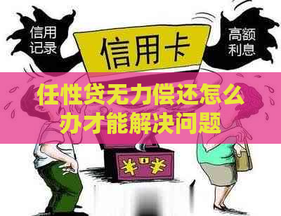 任性贷无力偿还怎么办才能解决问题