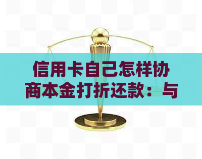 信用卡自己怎样协商本金打折还款：与银行协商还款方案，只还本金