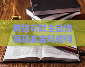 网贷可以主动协商还本金吗如何操作