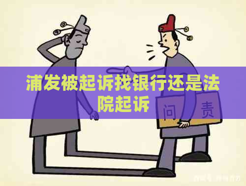 浦发被起诉找银行还是法院起诉