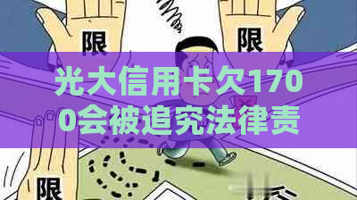 光大信用卡欠1700会被追究法律责任吗