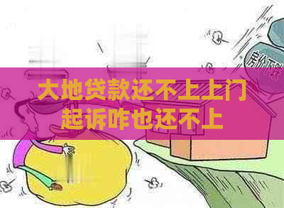 大地贷款还不上上门起诉咋也还不上