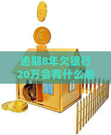 逾期8年欠银行20万会有什么后果