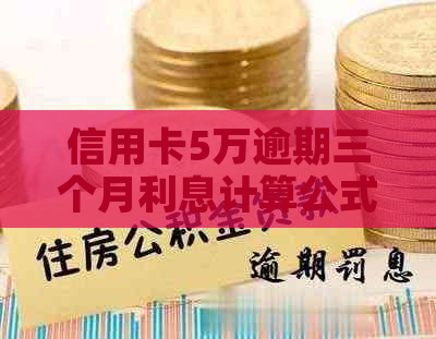 信用卡5万逾期三个月利息计算公式