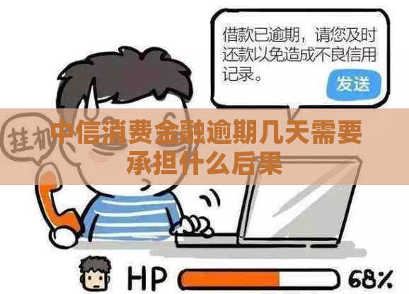 中信消费金融逾期几天需要承担什么后果