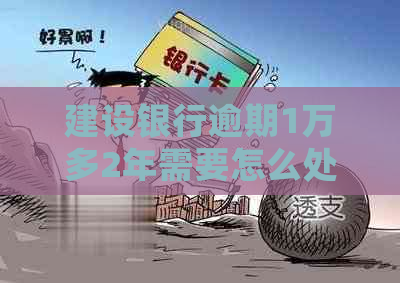 建设银行逾期1万多2年需要怎么处理