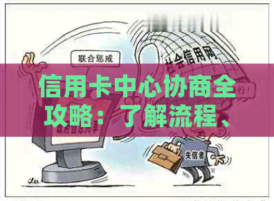 信用卡中心协商全攻略：了解流程、准备材料、解决逾期问题和债务重组