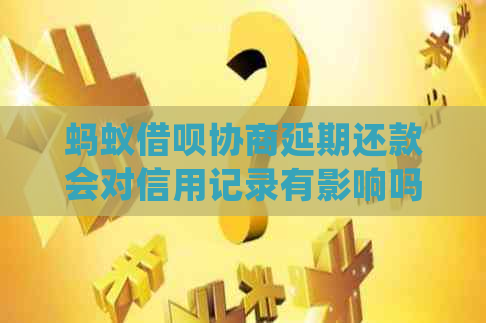 蚂蚁借呗协商延期还款会对信用记录有影响吗