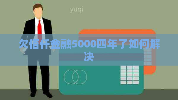 欠佰仟金融5000四年了如何解决