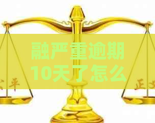 融严重逾期10天了怎么办