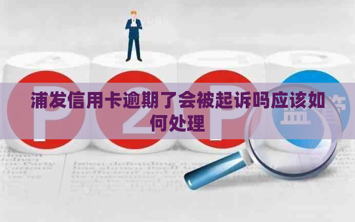 浦发信用卡逾期了会被起诉吗应该如何处理