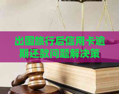 出国旅行后信用卡逾期还款问题解决策略