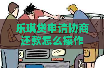 乐琪贷申请协商还款怎么操作