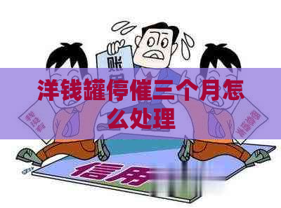 洋钱罐停催三个月怎么处理