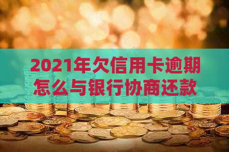 2021年欠信用卡逾期怎么与银行协商还款及分期处理