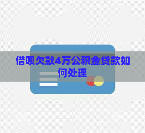 借呗欠款4万公积金贷款如何处理