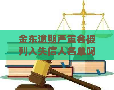 金东逾期严重会被列入失信人名单吗