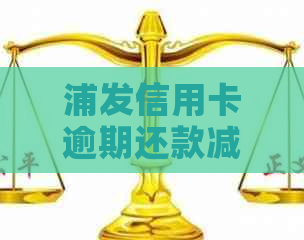 浦发信用卡逾期还款减免申请指南：所需证明材料及办理流程详解