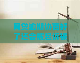 网贷逾期协商好了还会被起诉被吗