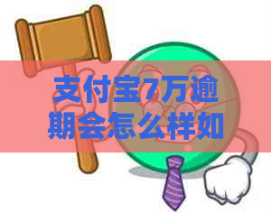 支付宝7万逾期会怎么样如何处理