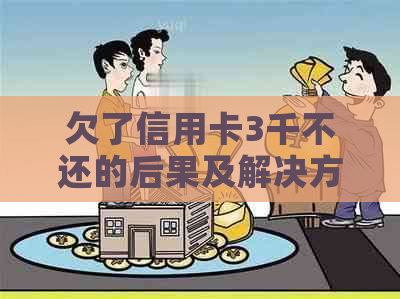 欠了信用卡3千不还的后果及解决方法