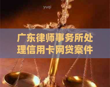 广东处理信用卡网贷案件经验分享