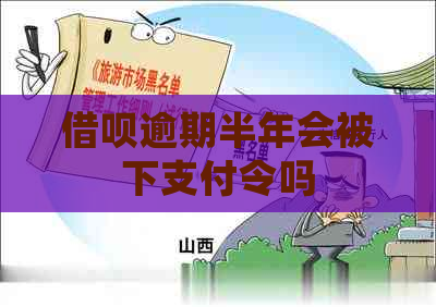 借呗逾期半年会被下支付令吗