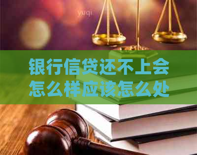 银行信贷还不上会怎么样应该怎么处理