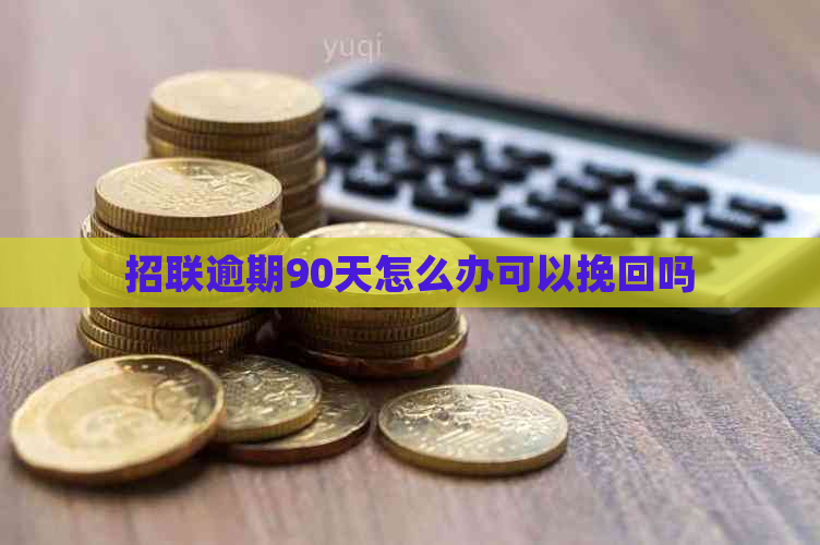 招联逾期90天怎么办可以挽回吗