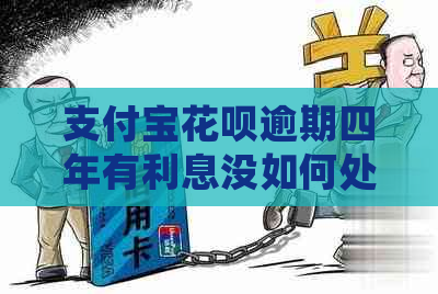 支付宝花呗逾期四年有利息没如何处理