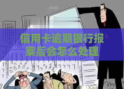 信用卡逾期银行报案后会怎么处理