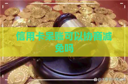 信用卡呆账可以协商减免吗