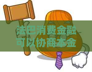 法巴消费金融可以协商本金吗