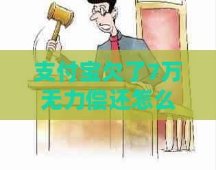 支付宝欠了7万无力偿还怎么解决