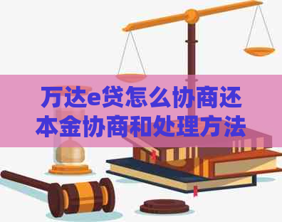 万达e贷怎么协商还本金协商和处理方法