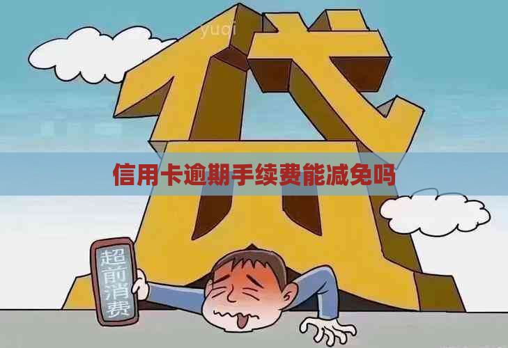 信用卡逾期手续费能减免吗