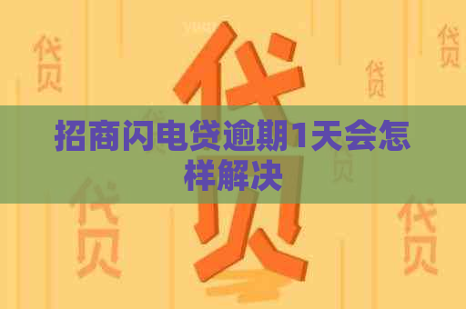 招商闪电贷逾期1天会怎样解决