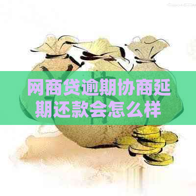 网商贷逾期协商延期还款会怎么样