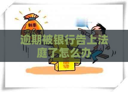 逾期被银行告上法庭了怎么办