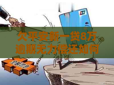 欠平安新一贷8万逾期无力偿还如何处理