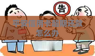 平安信用卡超期还款怎么办