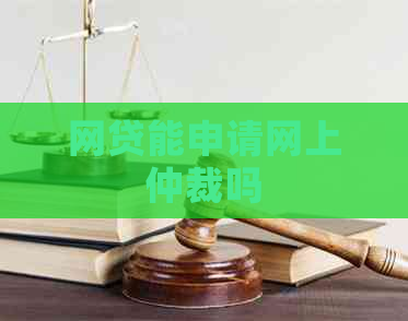 网贷能申请网上仲裁吗