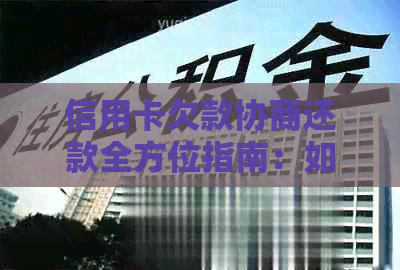 信用卡欠款协商还款全方位指南：如何制定合理的还款计划并解决逾期问题