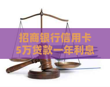 招商银行信用卡5万贷款一年利息计算及分期攻略