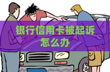 银行信用卡被起诉怎么办