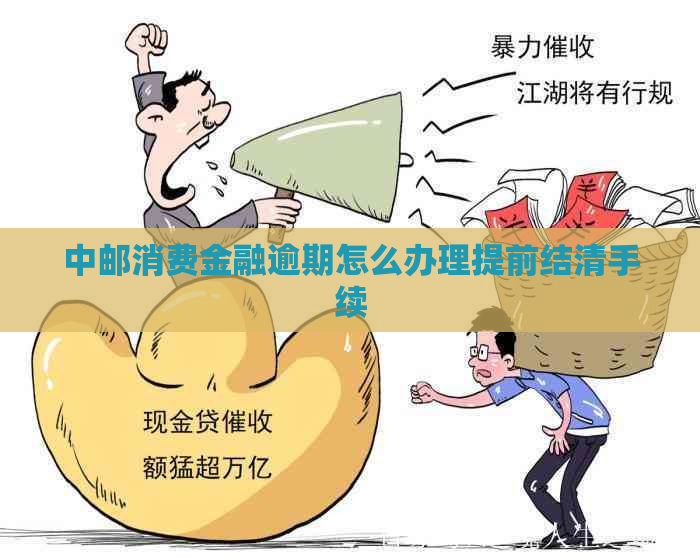 中邮消费金融逾期怎么办理提前结清手续